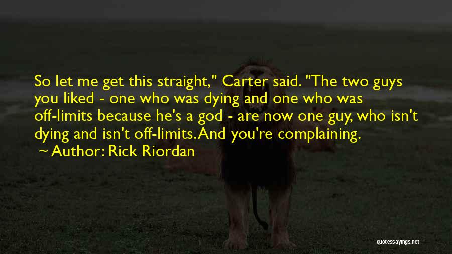 Rick Riordan Quotes: So Let Me Get This Straight, Carter Said. The Two Guys You Liked - One Who Was Dying And One