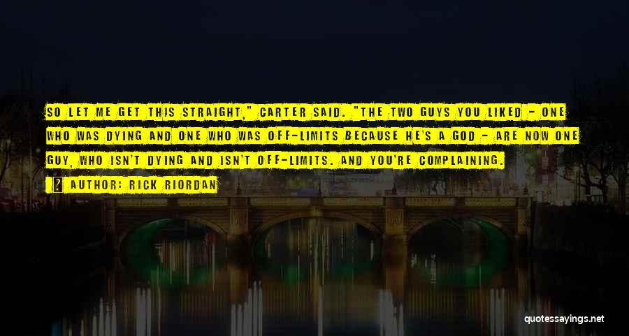 Rick Riordan Quotes: So Let Me Get This Straight, Carter Said. The Two Guys You Liked - One Who Was Dying And One