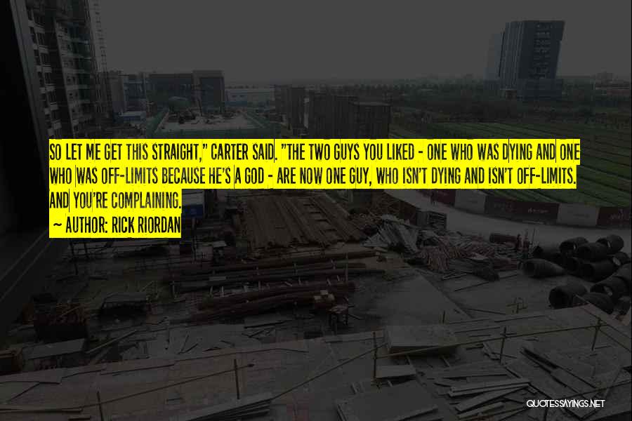 Rick Riordan Quotes: So Let Me Get This Straight, Carter Said. The Two Guys You Liked - One Who Was Dying And One