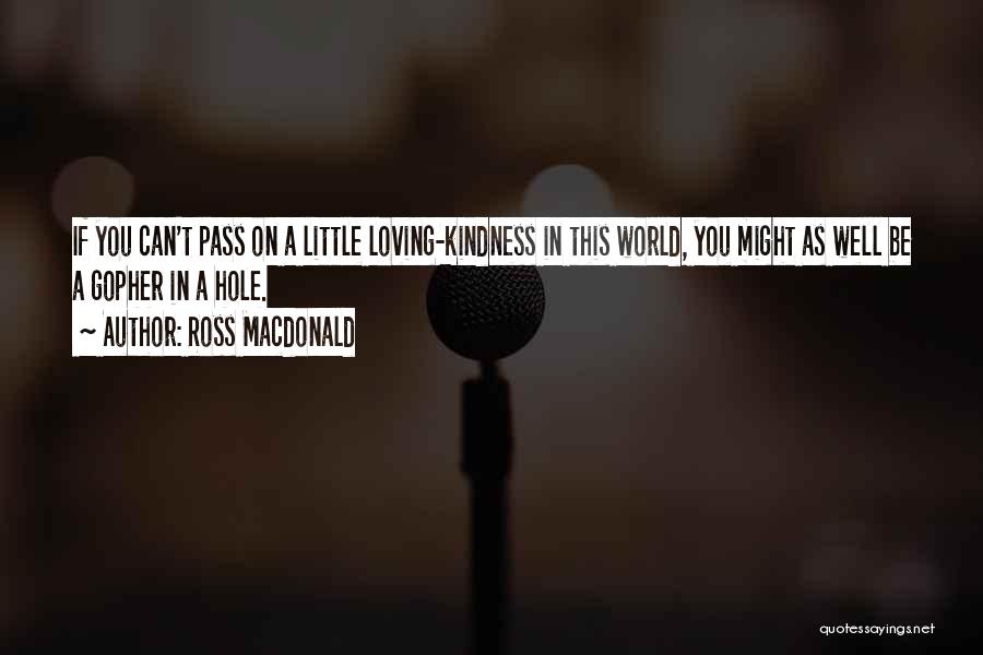 Ross Macdonald Quotes: If You Can't Pass On A Little Loving-kindness In This World, You Might As Well Be A Gopher In A