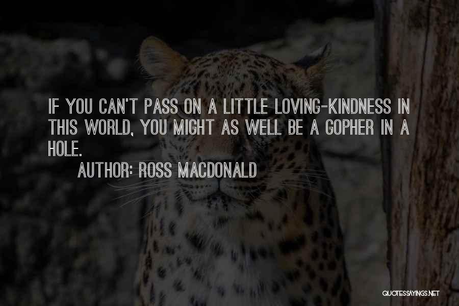 Ross Macdonald Quotes: If You Can't Pass On A Little Loving-kindness In This World, You Might As Well Be A Gopher In A