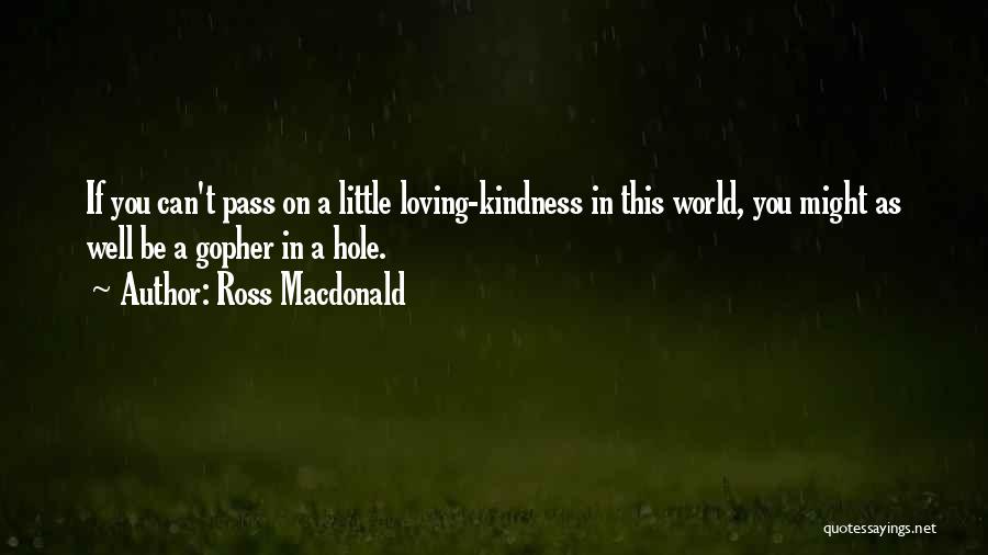 Ross Macdonald Quotes: If You Can't Pass On A Little Loving-kindness In This World, You Might As Well Be A Gopher In A