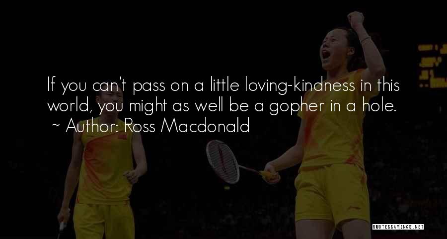 Ross Macdonald Quotes: If You Can't Pass On A Little Loving-kindness In This World, You Might As Well Be A Gopher In A