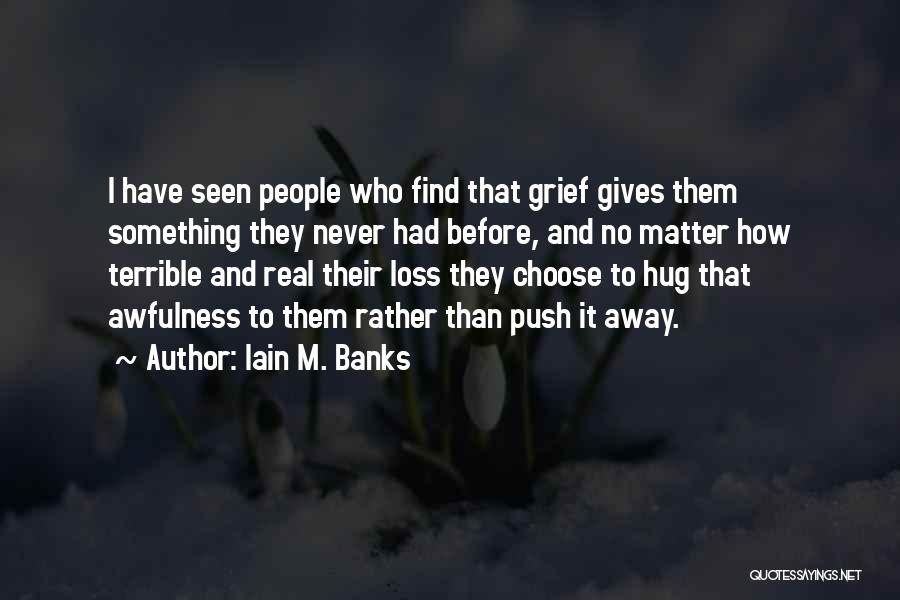 Iain M. Banks Quotes: I Have Seen People Who Find That Grief Gives Them Something They Never Had Before, And No Matter How Terrible