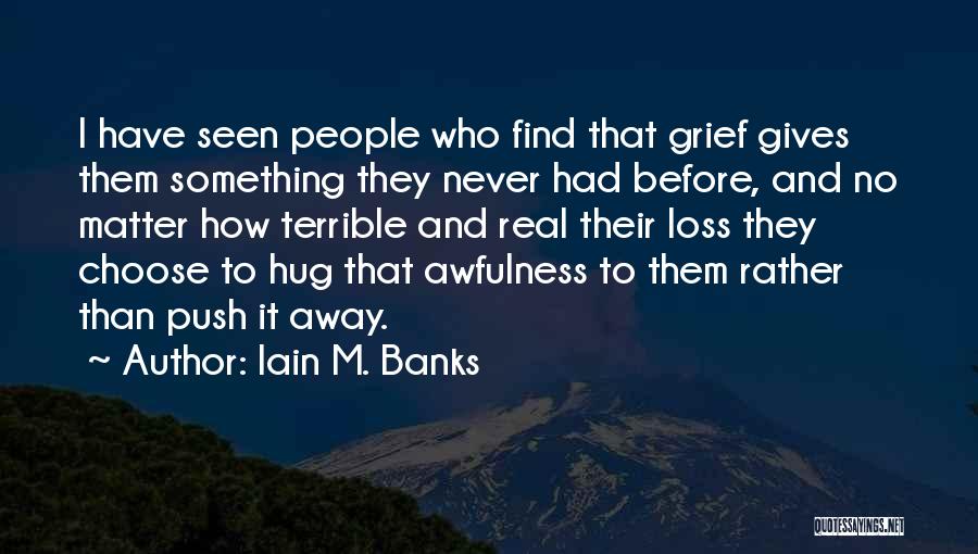 Iain M. Banks Quotes: I Have Seen People Who Find That Grief Gives Them Something They Never Had Before, And No Matter How Terrible