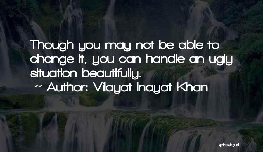 Vilayat Inayat Khan Quotes: Though You May Not Be Able To Change It, You Can Handle An Ugly Situation Beautifully.