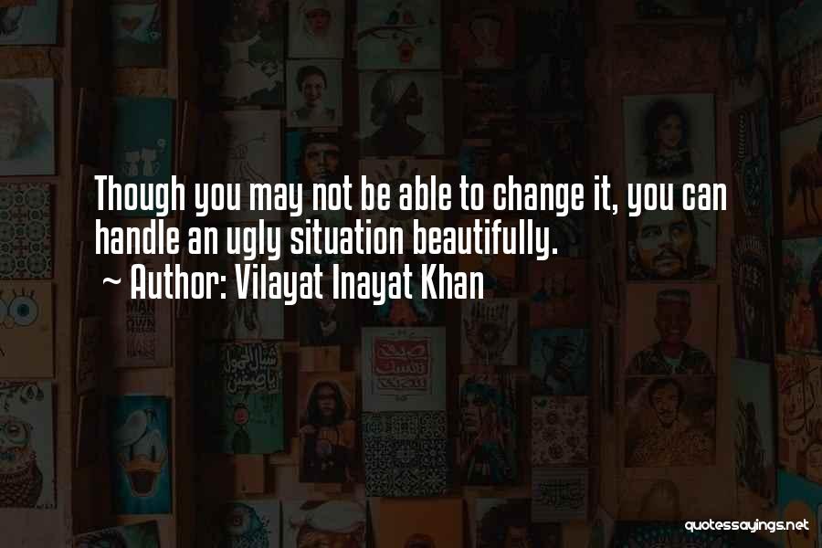 Vilayat Inayat Khan Quotes: Though You May Not Be Able To Change It, You Can Handle An Ugly Situation Beautifully.