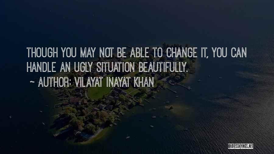 Vilayat Inayat Khan Quotes: Though You May Not Be Able To Change It, You Can Handle An Ugly Situation Beautifully.