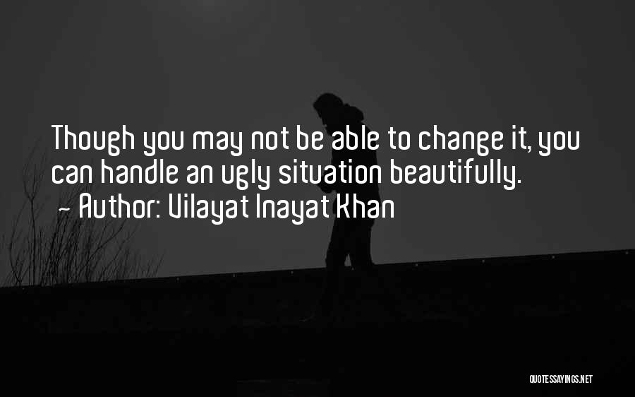 Vilayat Inayat Khan Quotes: Though You May Not Be Able To Change It, You Can Handle An Ugly Situation Beautifully.