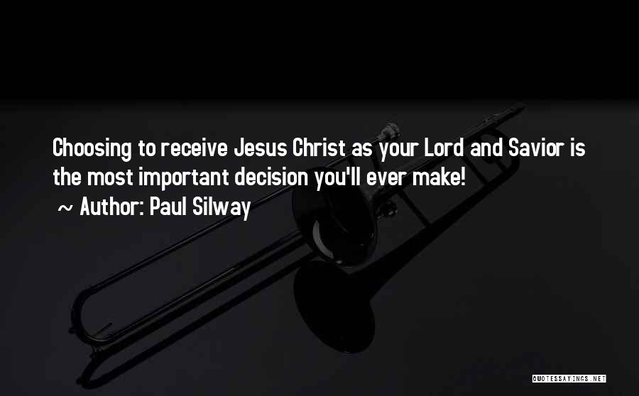 Paul Silway Quotes: Choosing To Receive Jesus Christ As Your Lord And Savior Is The Most Important Decision You'll Ever Make!