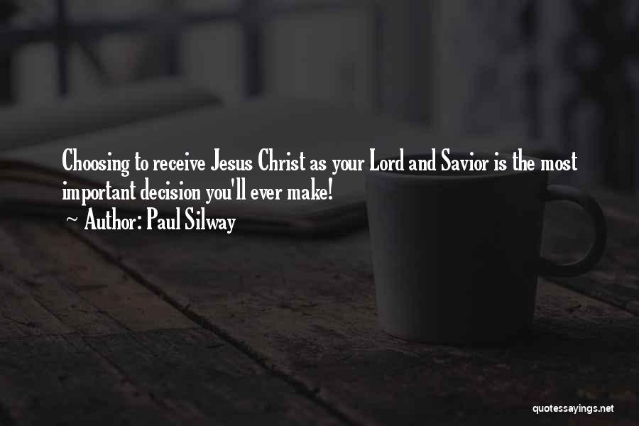 Paul Silway Quotes: Choosing To Receive Jesus Christ As Your Lord And Savior Is The Most Important Decision You'll Ever Make!