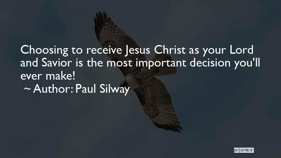 Paul Silway Quotes: Choosing To Receive Jesus Christ As Your Lord And Savior Is The Most Important Decision You'll Ever Make!