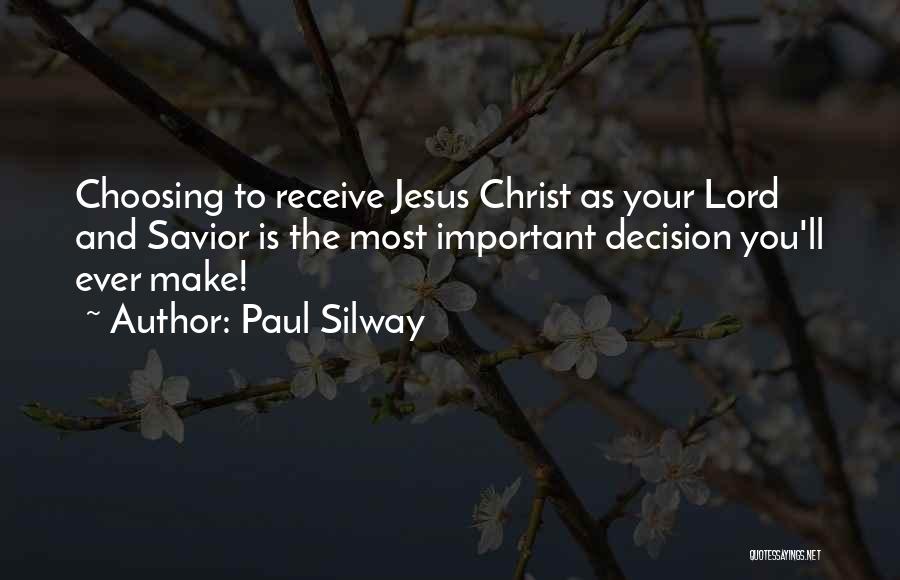 Paul Silway Quotes: Choosing To Receive Jesus Christ As Your Lord And Savior Is The Most Important Decision You'll Ever Make!