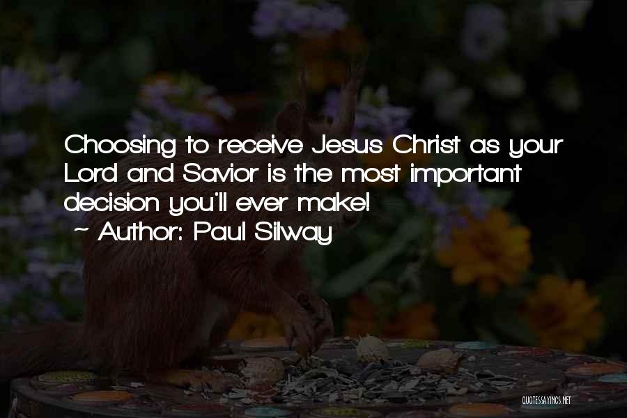 Paul Silway Quotes: Choosing To Receive Jesus Christ As Your Lord And Savior Is The Most Important Decision You'll Ever Make!