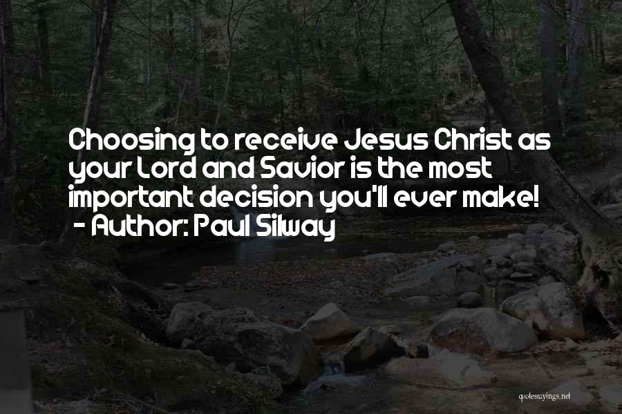 Paul Silway Quotes: Choosing To Receive Jesus Christ As Your Lord And Savior Is The Most Important Decision You'll Ever Make!