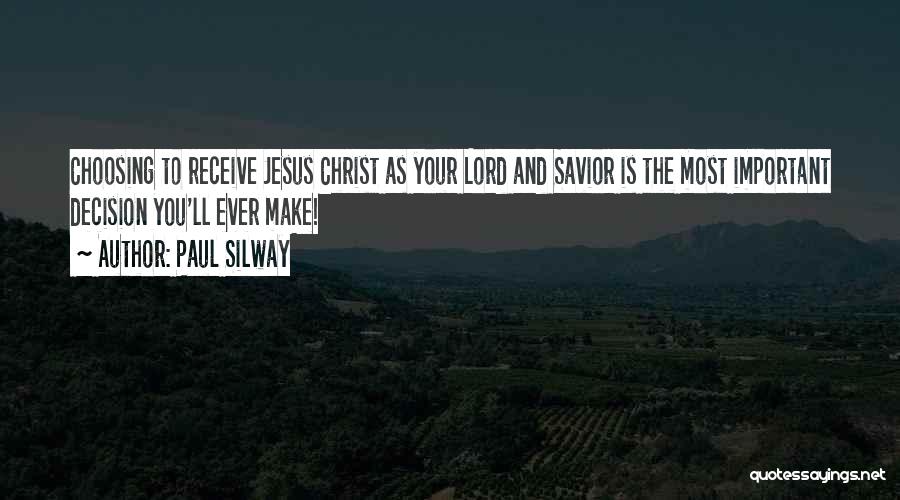 Paul Silway Quotes: Choosing To Receive Jesus Christ As Your Lord And Savior Is The Most Important Decision You'll Ever Make!