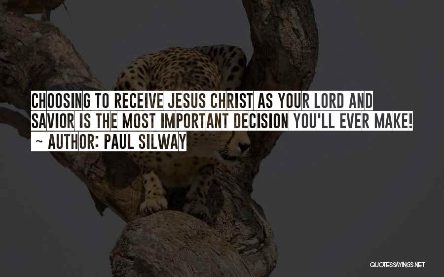 Paul Silway Quotes: Choosing To Receive Jesus Christ As Your Lord And Savior Is The Most Important Decision You'll Ever Make!