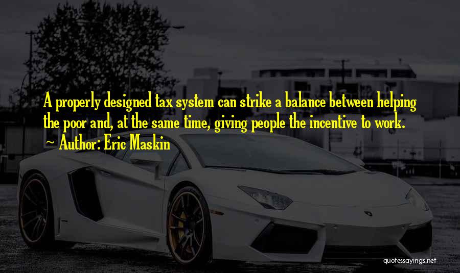 Eric Maskin Quotes: A Properly Designed Tax System Can Strike A Balance Between Helping The Poor And, At The Same Time, Giving People