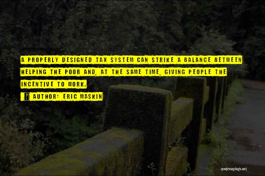 Eric Maskin Quotes: A Properly Designed Tax System Can Strike A Balance Between Helping The Poor And, At The Same Time, Giving People