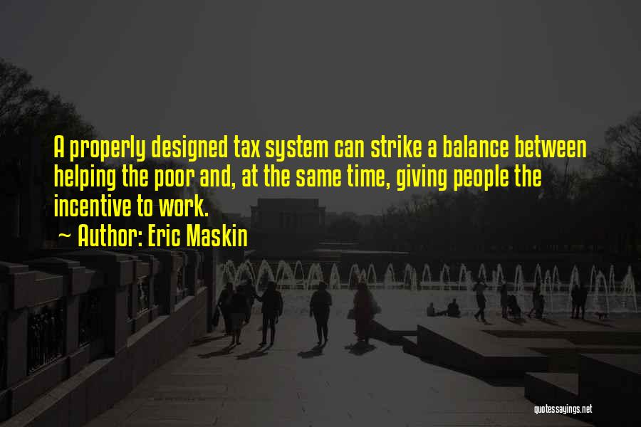 Eric Maskin Quotes: A Properly Designed Tax System Can Strike A Balance Between Helping The Poor And, At The Same Time, Giving People