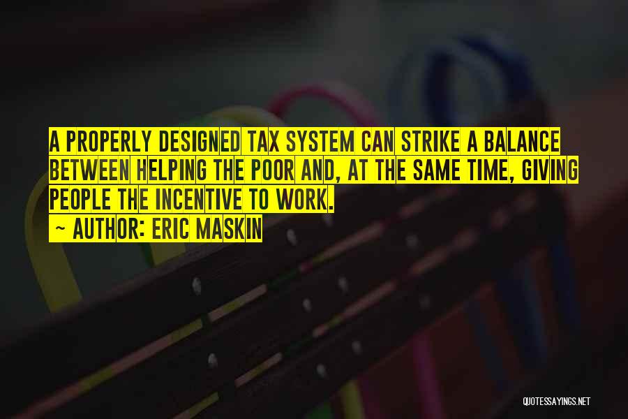 Eric Maskin Quotes: A Properly Designed Tax System Can Strike A Balance Between Helping The Poor And, At The Same Time, Giving People