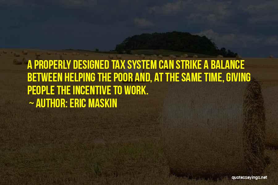 Eric Maskin Quotes: A Properly Designed Tax System Can Strike A Balance Between Helping The Poor And, At The Same Time, Giving People