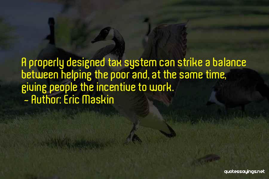 Eric Maskin Quotes: A Properly Designed Tax System Can Strike A Balance Between Helping The Poor And, At The Same Time, Giving People