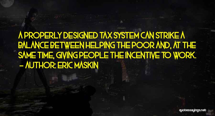 Eric Maskin Quotes: A Properly Designed Tax System Can Strike A Balance Between Helping The Poor And, At The Same Time, Giving People