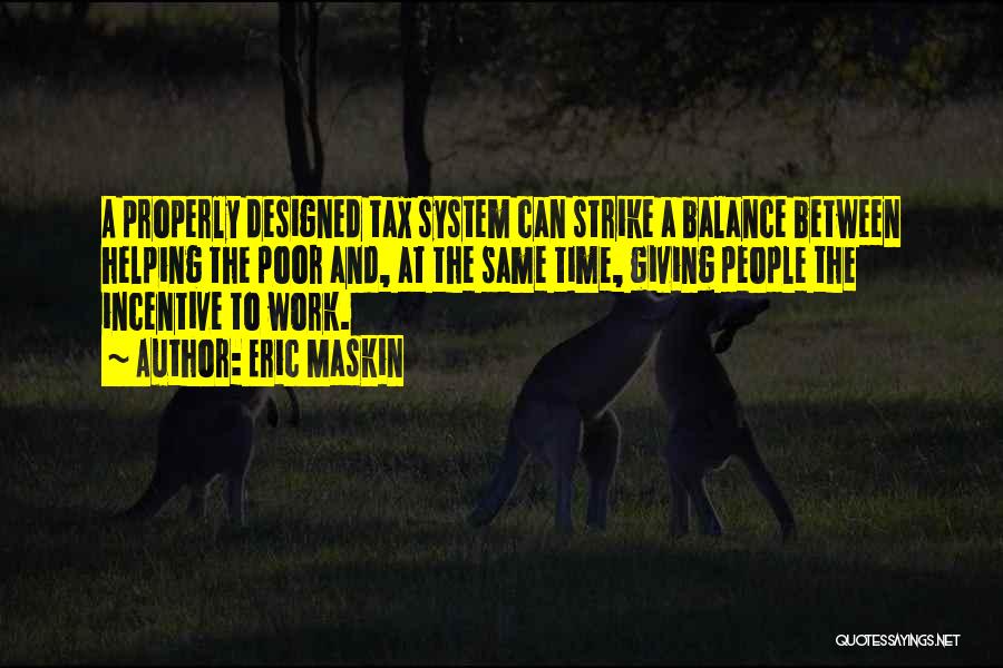 Eric Maskin Quotes: A Properly Designed Tax System Can Strike A Balance Between Helping The Poor And, At The Same Time, Giving People