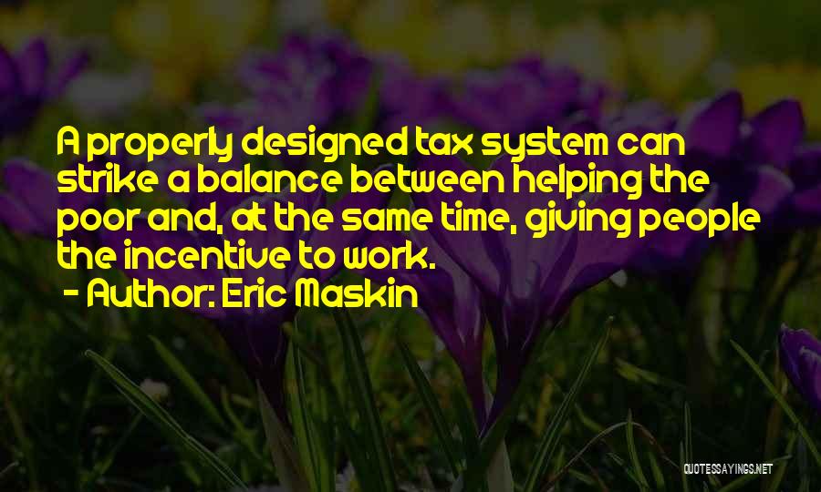 Eric Maskin Quotes: A Properly Designed Tax System Can Strike A Balance Between Helping The Poor And, At The Same Time, Giving People