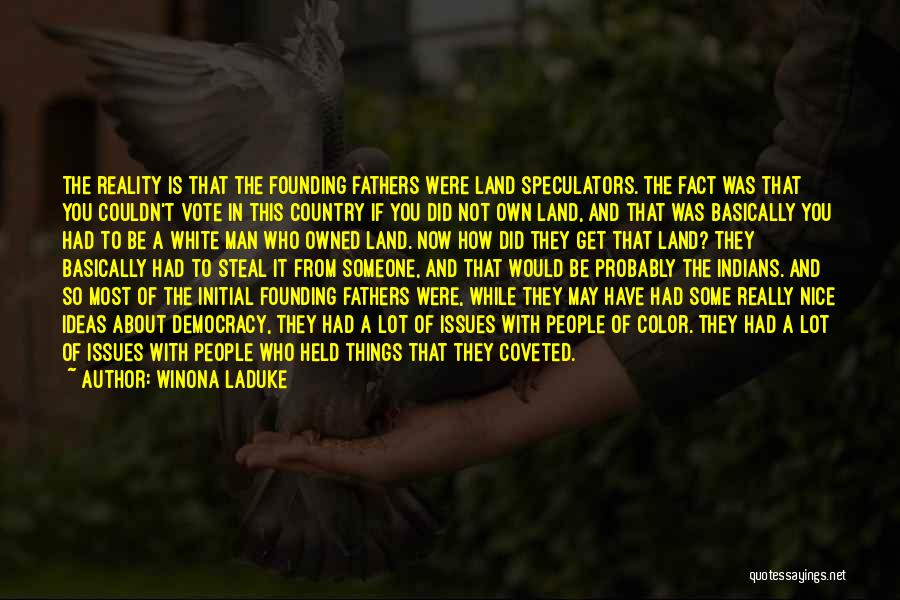 Winona LaDuke Quotes: The Reality Is That The Founding Fathers Were Land Speculators. The Fact Was That You Couldn't Vote In This Country