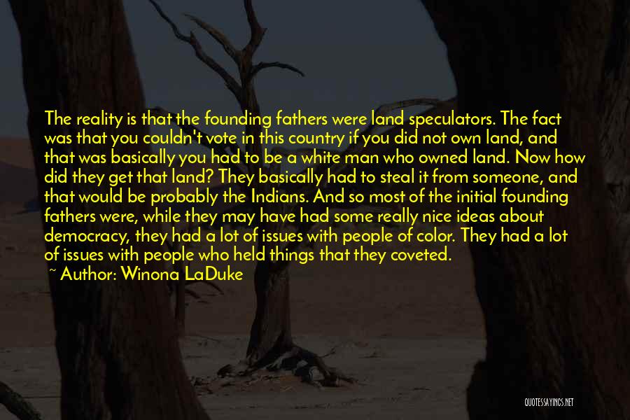 Winona LaDuke Quotes: The Reality Is That The Founding Fathers Were Land Speculators. The Fact Was That You Couldn't Vote In This Country