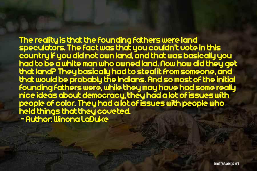 Winona LaDuke Quotes: The Reality Is That The Founding Fathers Were Land Speculators. The Fact Was That You Couldn't Vote In This Country