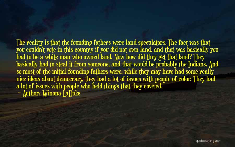 Winona LaDuke Quotes: The Reality Is That The Founding Fathers Were Land Speculators. The Fact Was That You Couldn't Vote In This Country