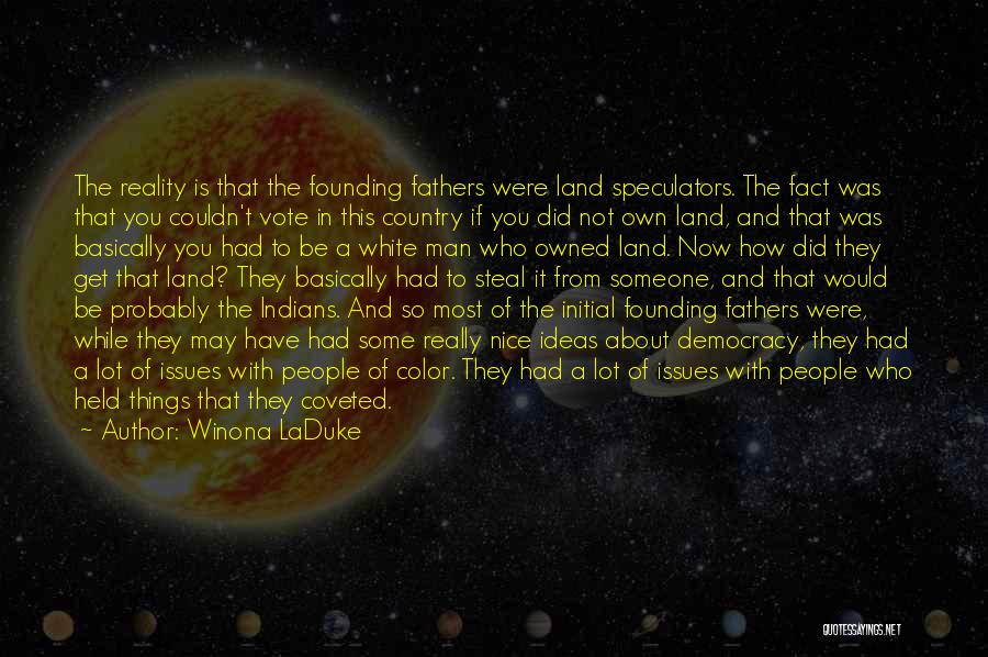 Winona LaDuke Quotes: The Reality Is That The Founding Fathers Were Land Speculators. The Fact Was That You Couldn't Vote In This Country