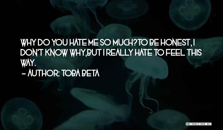 Toba Beta Quotes: Why Do You Hate Me So Much?to Be Honest, I Don't Know Why,but I Really Hate To Feel This Way.