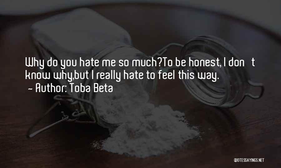 Toba Beta Quotes: Why Do You Hate Me So Much?to Be Honest, I Don't Know Why,but I Really Hate To Feel This Way.