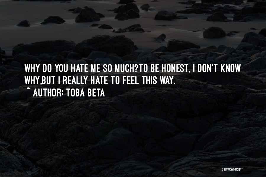 Toba Beta Quotes: Why Do You Hate Me So Much?to Be Honest, I Don't Know Why,but I Really Hate To Feel This Way.