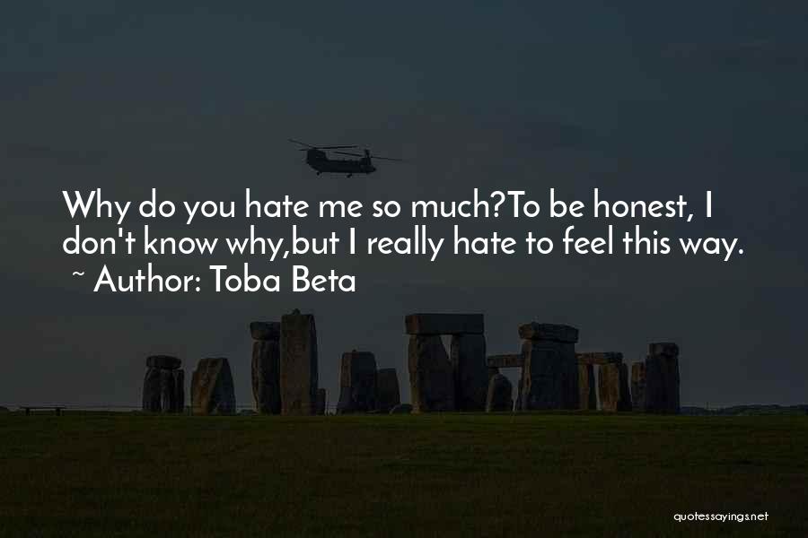 Toba Beta Quotes: Why Do You Hate Me So Much?to Be Honest, I Don't Know Why,but I Really Hate To Feel This Way.