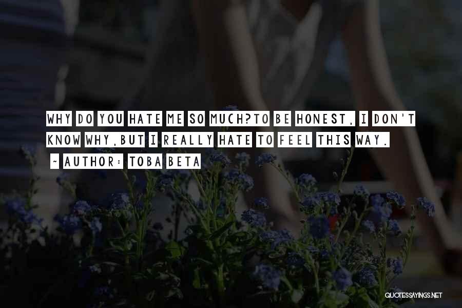 Toba Beta Quotes: Why Do You Hate Me So Much?to Be Honest, I Don't Know Why,but I Really Hate To Feel This Way.