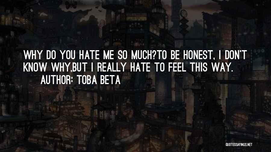 Toba Beta Quotes: Why Do You Hate Me So Much?to Be Honest, I Don't Know Why,but I Really Hate To Feel This Way.