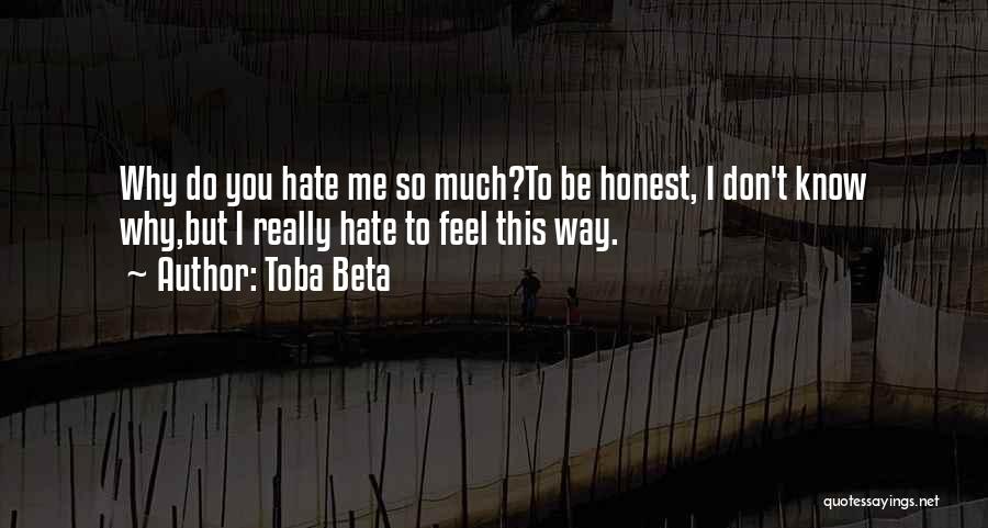 Toba Beta Quotes: Why Do You Hate Me So Much?to Be Honest, I Don't Know Why,but I Really Hate To Feel This Way.