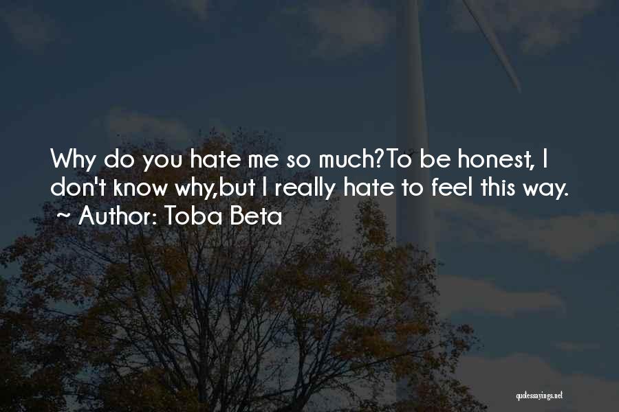 Toba Beta Quotes: Why Do You Hate Me So Much?to Be Honest, I Don't Know Why,but I Really Hate To Feel This Way.