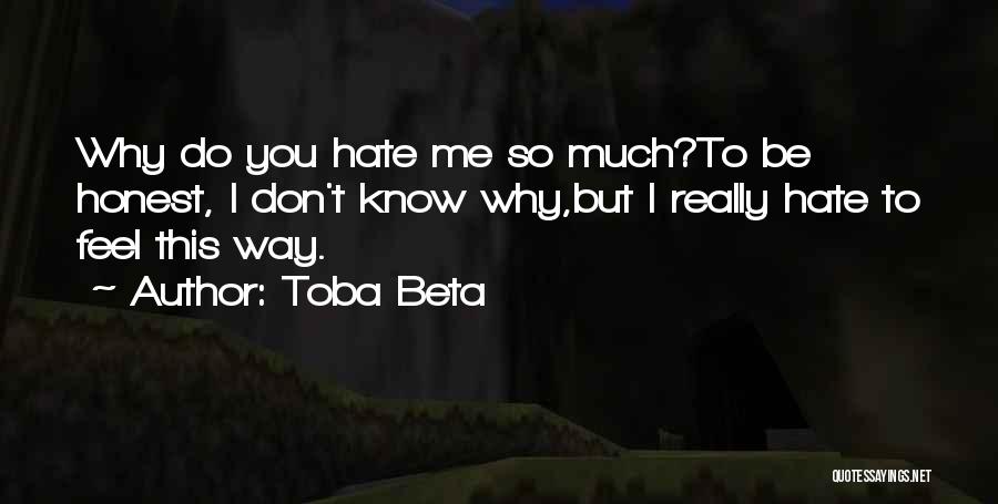 Toba Beta Quotes: Why Do You Hate Me So Much?to Be Honest, I Don't Know Why,but I Really Hate To Feel This Way.