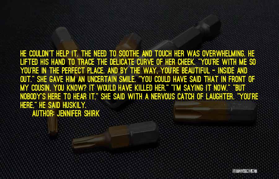 Jennifer Shirk Quotes: He Couldn't Help It. The Need To Soothe And Touch Her Was Overwhelming. He Lifted His Hand To Trace The