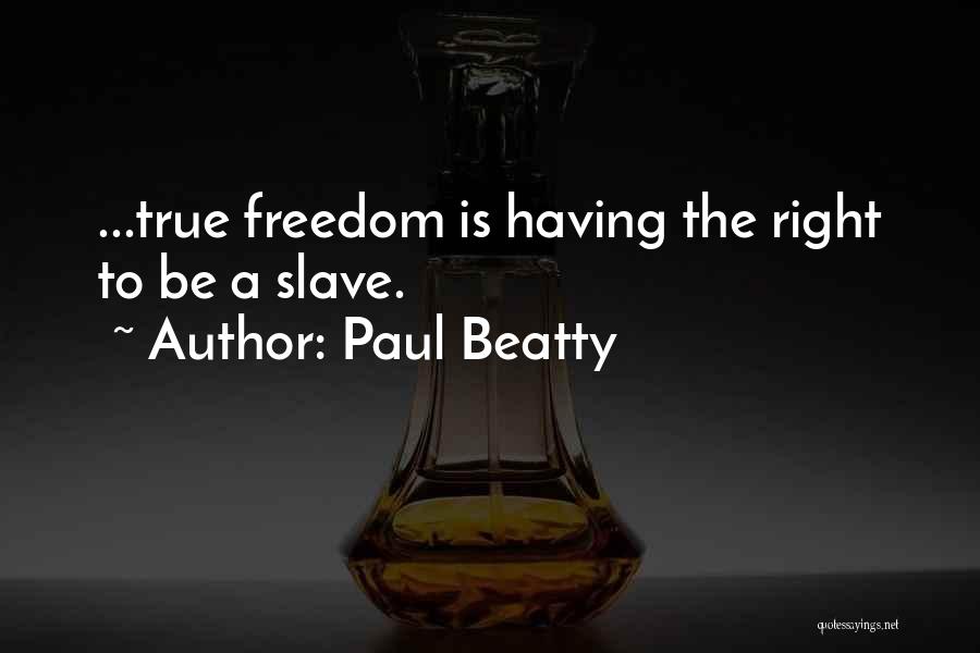 Paul Beatty Quotes: ...true Freedom Is Having The Right To Be A Slave.