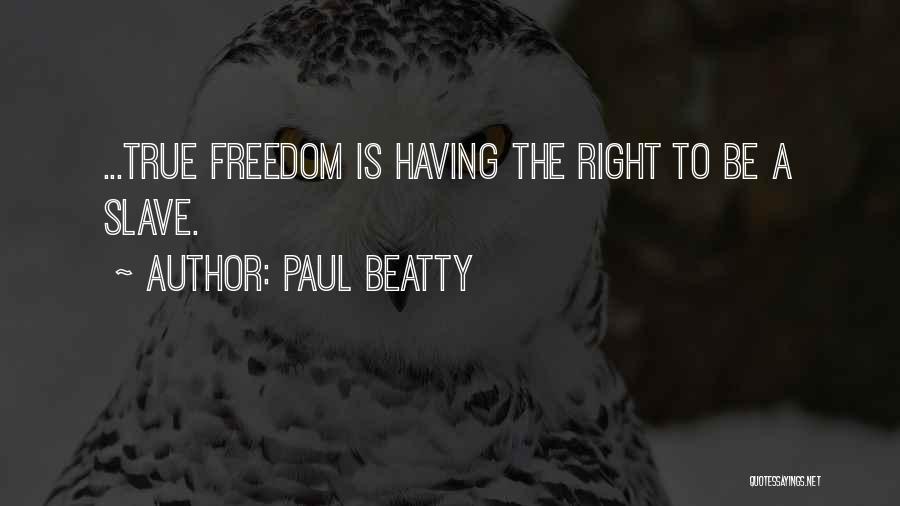 Paul Beatty Quotes: ...true Freedom Is Having The Right To Be A Slave.