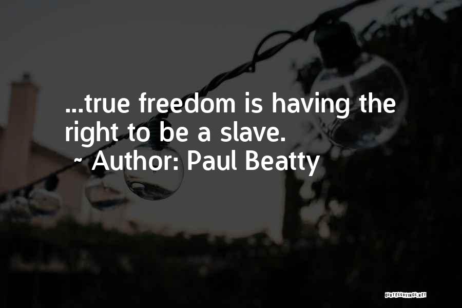 Paul Beatty Quotes: ...true Freedom Is Having The Right To Be A Slave.