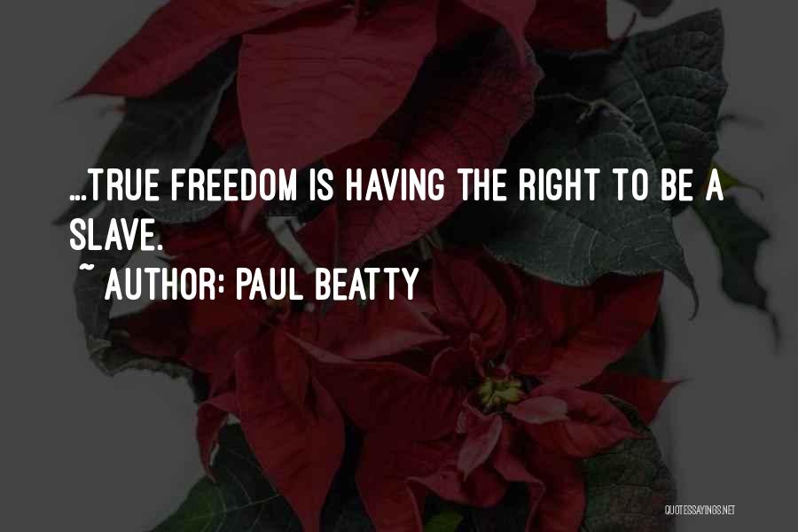 Paul Beatty Quotes: ...true Freedom Is Having The Right To Be A Slave.