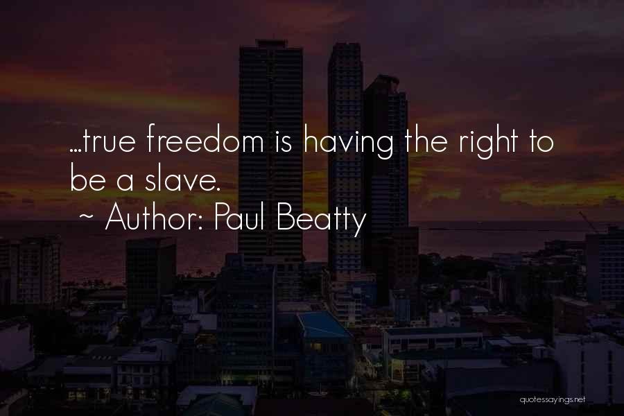 Paul Beatty Quotes: ...true Freedom Is Having The Right To Be A Slave.